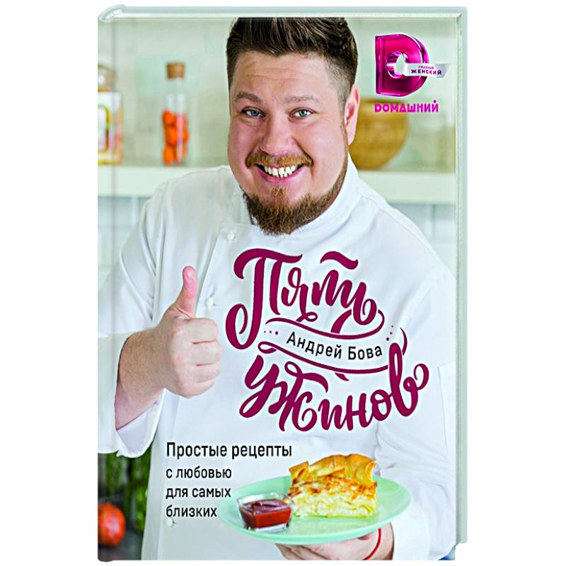 Пять ужинов с андреем бова рецепты. Пять ужинов: простые рецепты с любовью для самых близких, Эксмо.
