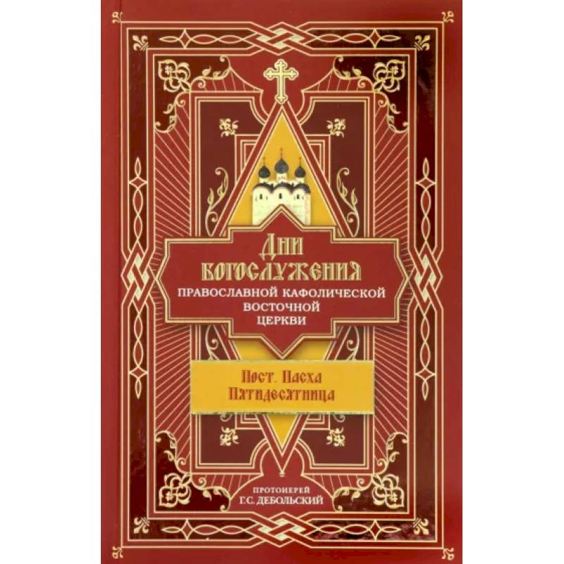 Дни богослужения Православной Кафолической Восточной Церкви. Пост. Пасха. Пятидесятница. Книга 3 Дни богослужения Православной Кафолической Восточной Церкви. Пост. Пасха. Пятидесятница. Книга 3