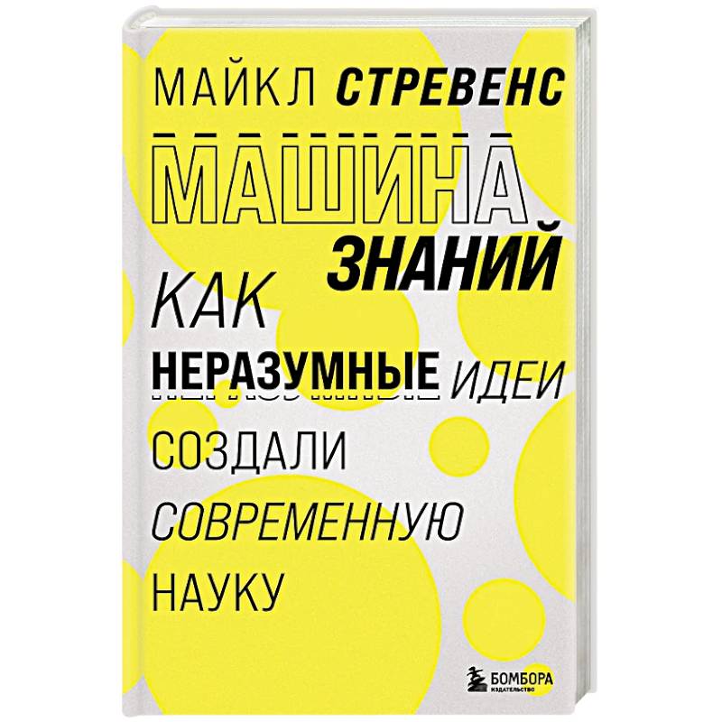Машина знаний: как неразумные идеи создали современную науку Машина знаний: как неразумные идеи создали современную науку