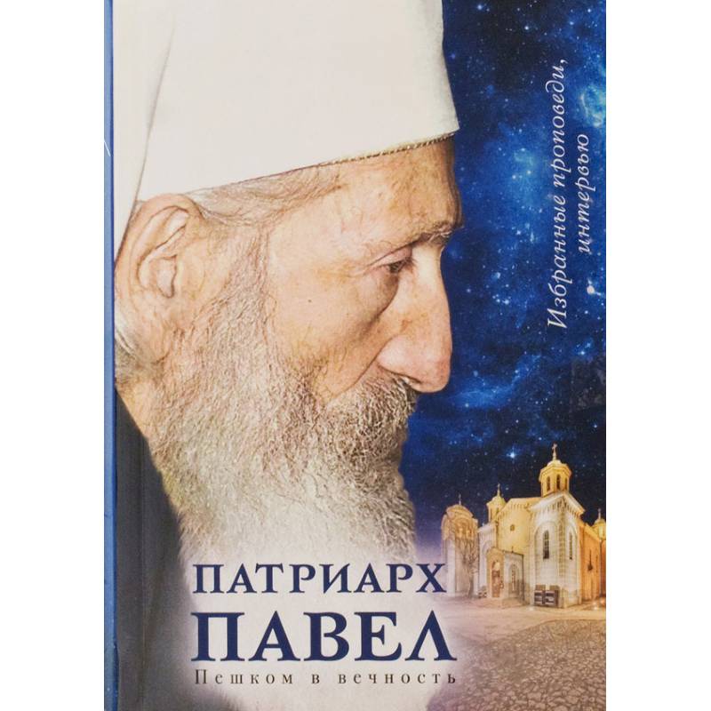 Патриарх Павел. Пешком в вечность: Избранные проповеди. Интервью Патриарх Павел. Пешком в вечность: Избранные проповеди. Интервью