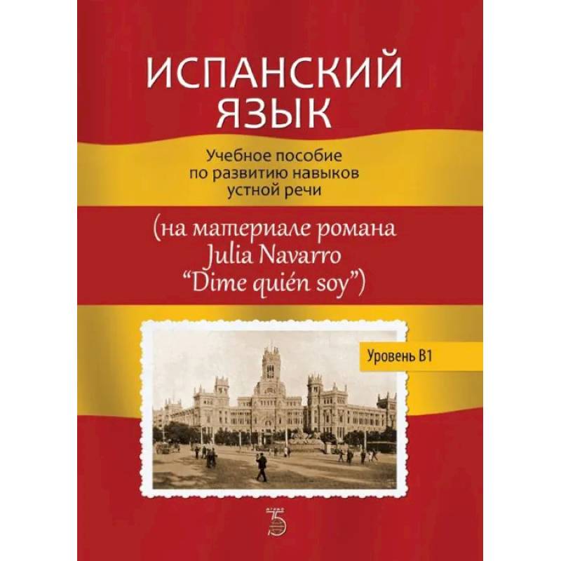 Испанский язык. Учебное пособие по развитию навыков устной речи (на материале романа Julia Navarro 'Dime quien soy') Испанский язык. Учебное пособие по развитию навыков устной речи (на материале романа Julia Navarro 'Dime quien soy')