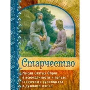 Старчество. Мысли Святых Отцов о необходимости и пользе старческого руководства в духовной жизни Старчество. Мысли Святых Отцов о необходимости и пользе старческого руководства в духовной жизни