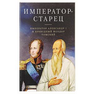 Император - старец. Император Александр I и Праведный Феодор Томский Император - старец. Император Александр I и Праведный Феодор Томский