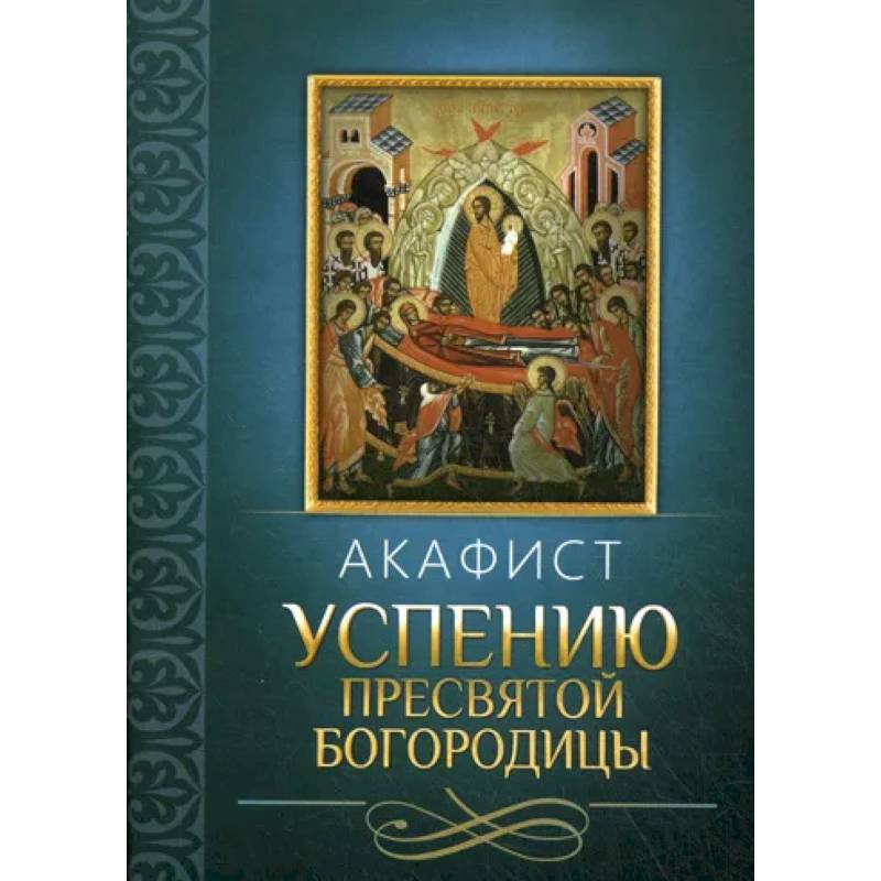 Акафист Успению Пресвятой Богородицы Акафист Успению Пресвятой Богородицы