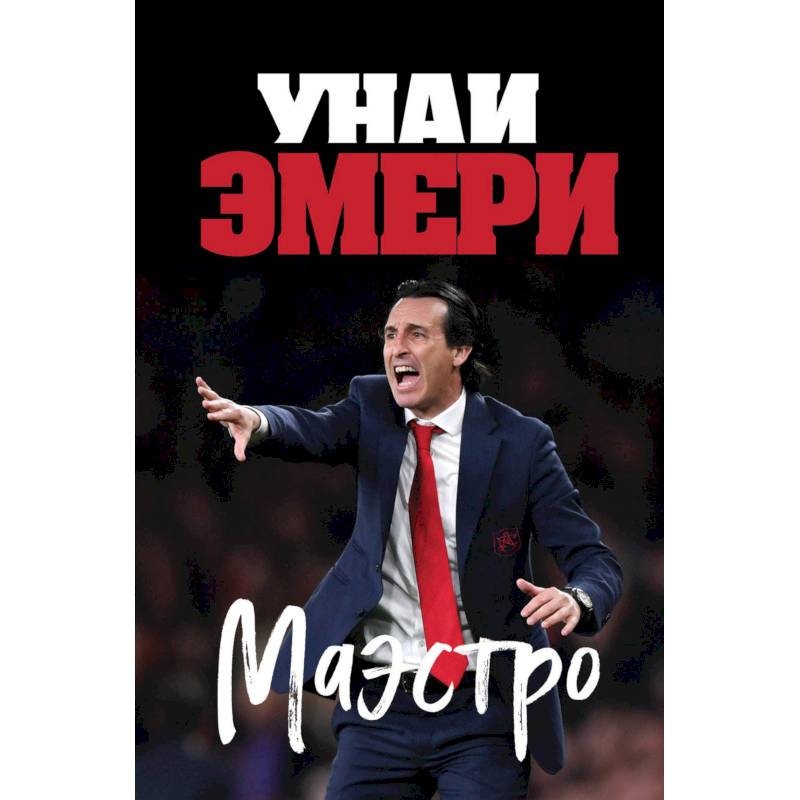 Унаи Эмери. Маэстро Унаи Эмери. Маэстро