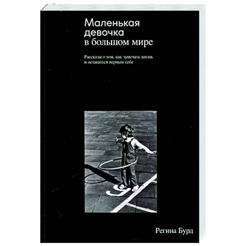Маленькая девочка в большом мире. Рассказы о том, как замечать жизнь и оставаться верным себе