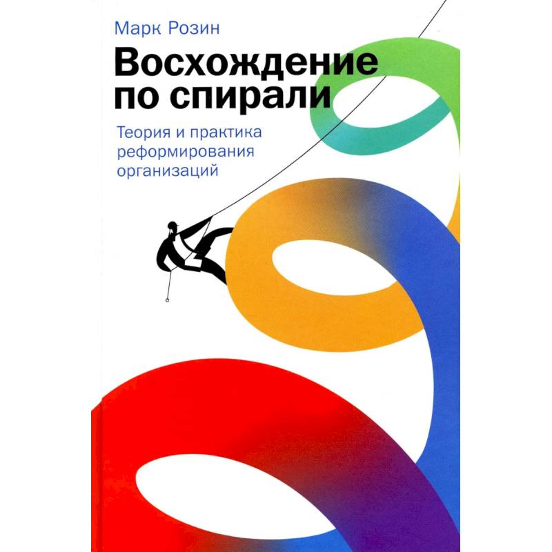 Восхождение по спирали: Теория и практика реформирования организаций Восхождение по спирали: Теория и практика реформирования организаций