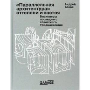 Параллельная архитектура оттепели и застоя. Визионеры последнего советского тридцатилетия Параллельная архитектура оттепели и застоя. Визионеры последнего советского тридцатилетия