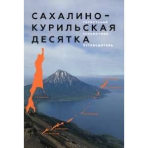 Сахалино-Курильская десятка. Туристский справочник-путеводитель Сахалино-Курильская десятка. Туристский справочник-путеводитель