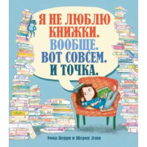 Я не люблю книжки. Вообще. Вот совсем. И точка Я не люблю книжки. Вообще. Вот совсем. И точка