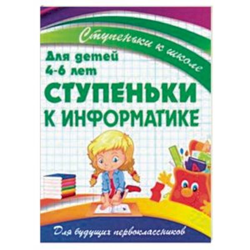 Ступеньки к информатике. Для детей 4-6 лет Ступеньки к информатике. Для детей 4-6 лет