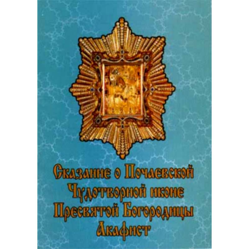 Сказание о Почаевской Чудотворной иконе Пресвятой Богородицы.Акафист Сказание о Почаевской Чудотворной иконе Пресвятой Богородицы.Акафист