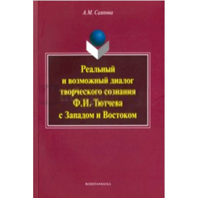 Реальный и возможный диалог творческого сознания Ф. И. Тютчева с Западом и Востоком. Монография Реальный и возможный диалог творческого сознания Ф. И. Тютчева с Западом и Востоком. Монография