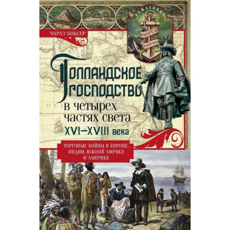 Голландское господство в четырех частях света XVI-XVIII века. Торговые войны в Европе, Индии, Южной Африке и Америке Голландское господство в четырех частях света XVI-XVIII века. Торговые войны в Европе, Индии, Южной Африке и Америке