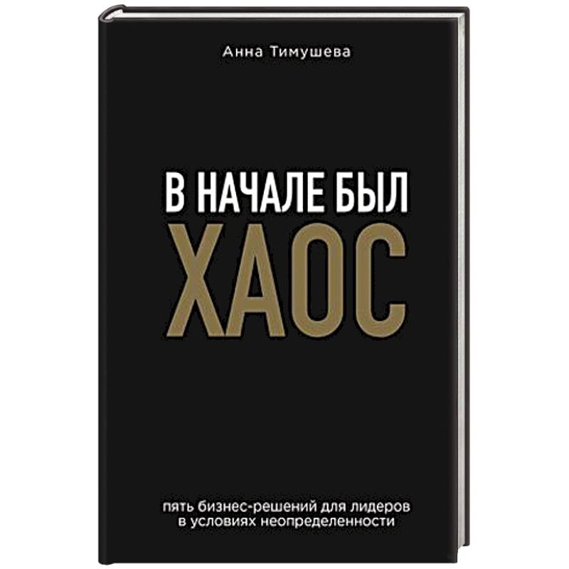 В начале был хаос. Пять бизнес-решений для лидеров в условиях неопределенности В начале был хаос. Пять бизнес-решений для лидеров в условиях неопределенности