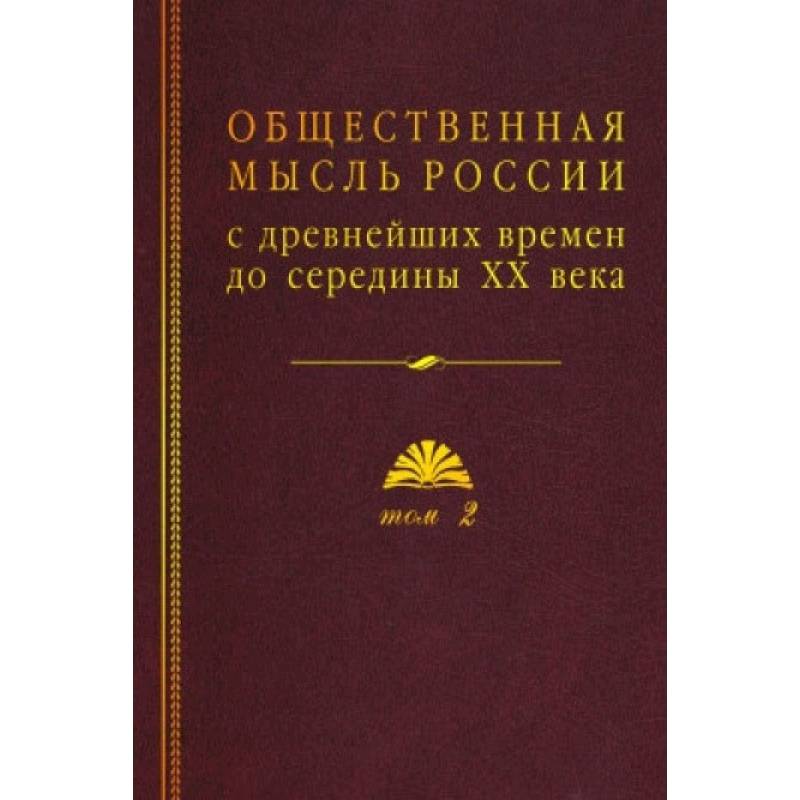 Общественная мысль России: с древнейших времен до середины ХХ в. В 4-х томах. Том 2. Общественная мысль России XVIII – первой четверти XIX в. Общественная мысль России: с древнейших времен до середины ХХ в. В 4-х томах. Том 2. Общественная мысль России XVIII – первой четверти XIX в.