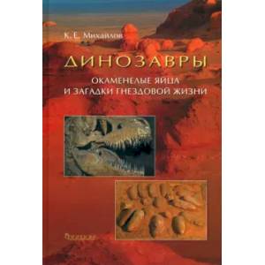 Динозавры. Окаменелые яйца и загадки гнездовой жизни Динозавры. Окаменелые яйца и загадки гнездовой жизни
