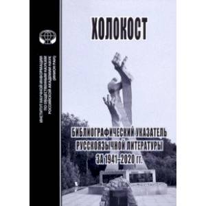 Холокост. Библиографический указатель русскоязычной литературы за 1941-2020 гг. Холокост. Библиографический указатель русскоязычной литературы за 1941-2020 гг.