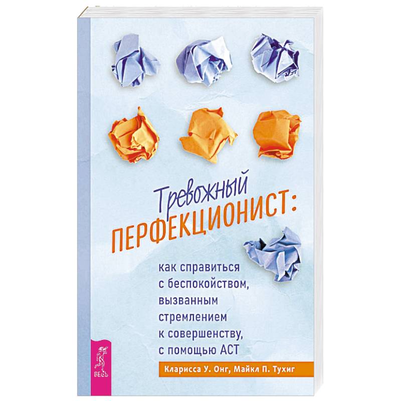 Тревожный перфекционист. Как справиться с беспокойством, вызванным стремлением к совершенству, с помощью АСТ Тревожный перфекционист. Как справиться с беспокойством, вызванным стремлением к совершенству, с помощью АСТ
