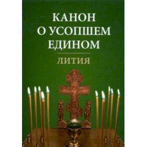 Канон о усопшем едином. Лития Канон о усопшем едином. Лития