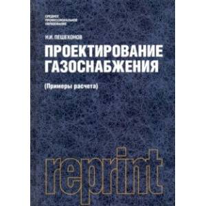 Проектирование газоснабжения (Примеры расчета) (репринт) (для СПО). Учебник