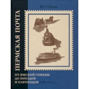 Пермская почта. От ямской гоньбы до поездов и пароходов. 1598-1917 гг. Пермская почта. От ямской гоньбы до поездов и пароходов. 1598-1917 гг.