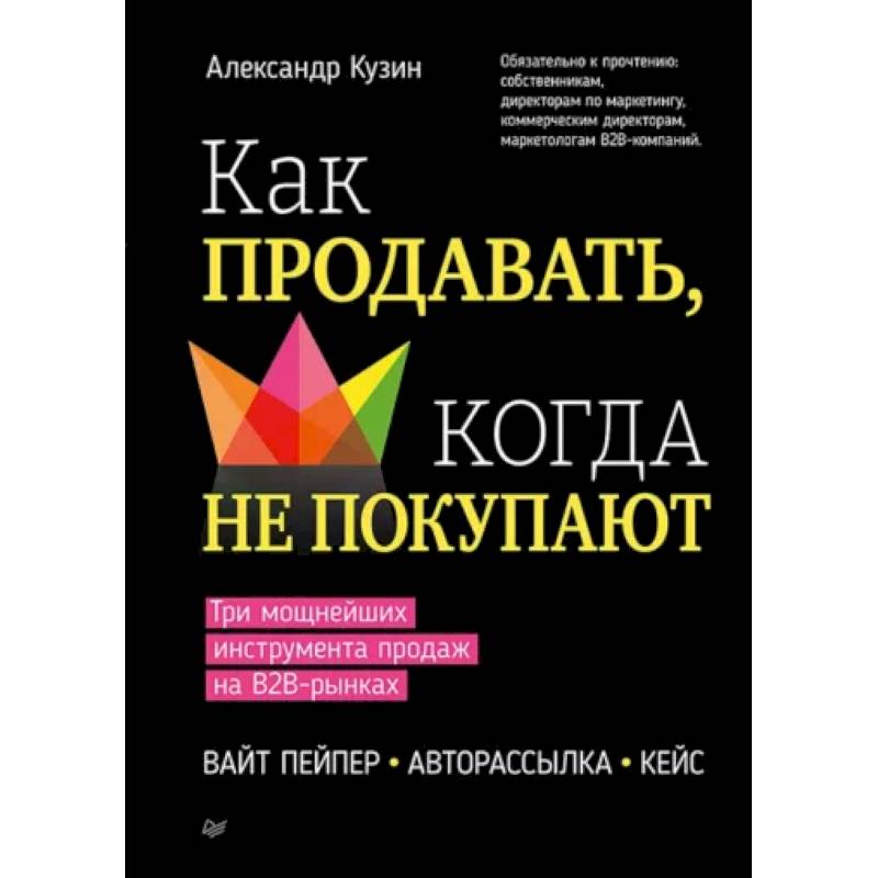 Как продавать, когда не покупают. Три мощнейших инструмента продаж на B2B-рынках Как продавать, когда не покупают. Три мощнейших инструмента продаж на B2B-рынках