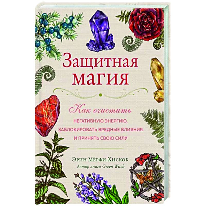 Защитная магия. Как очистить негативную энергию, заблокировать вредные влияния и принять свою силу Защитная магия. Как очистить негативную энергию, заблокировать вредные влияния и принять свою силу
