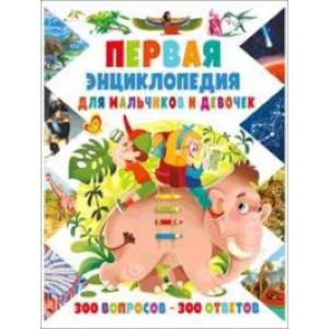 Первая энциклопедия для мальчиков и девочек. 300 вопросов – 300 ответов Первая энциклопедия для мальчиков и девочек. 300 вопросов – 300 ответов