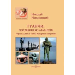 Гуанчи. Последние из атлантов. Неразгаданные тайны Канарских островов Гуанчи. Последние из атлантов. Неразгаданные тайны Канарских островов