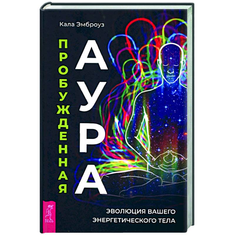 Пробужденная аура. Эволюция вашего энергетического тела Пробужденная аура. Эволюция вашего энергетического тела