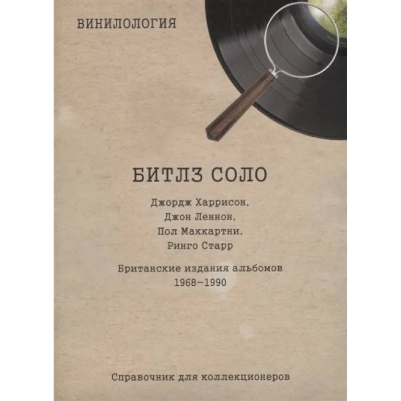 Винилогия. Битлз соло. Джордж Харрисон, Джон Леннон, Пол Маккартни, Ринго Старр, Британские издания альбомов 1968-1990: справочник коллекционеров