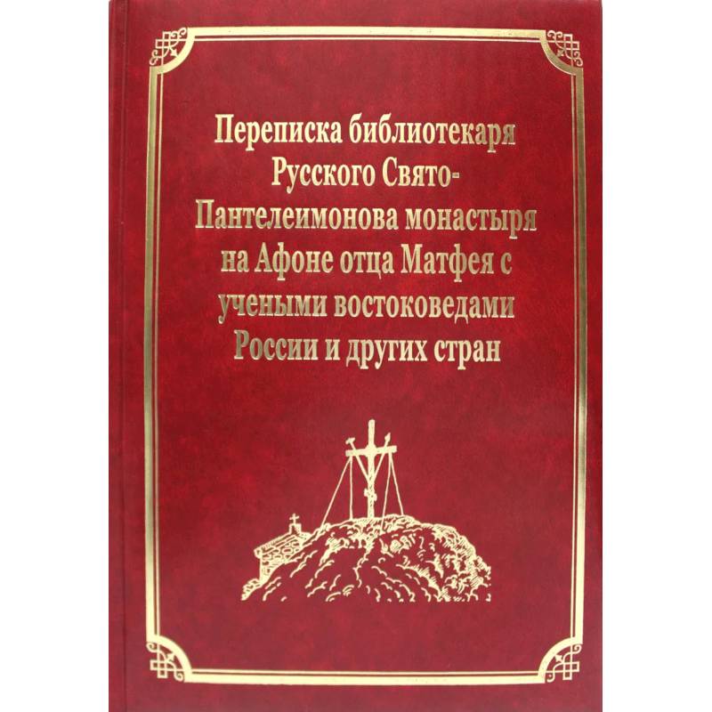 Переписка библиотекаря Русского Свято-Пантелеимонова монастыря на Афоне отца Матвея с учеными востоковедами России и других стран. Т.11 Переписка библиотекаря Русского Свято-Пантелеимонова монастыря на Афоне отца Матвея с учеными востоковедами России и других стран. Т.11