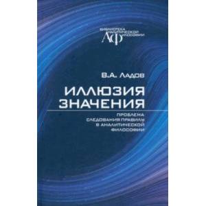Иллюзия значения. Проблема следования правилу в аналитической философии Иллюзия значения. Проблема следования правилу в аналитической философии