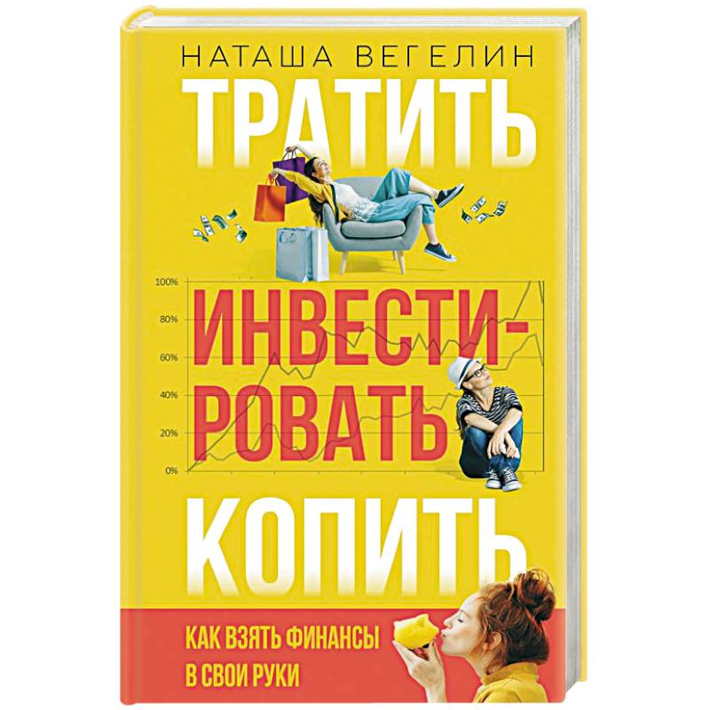 Тратить Инвестировать Копить: как взять финансы в свои руки Тратить Инвестировать Копить: как взять финансы в свои руки