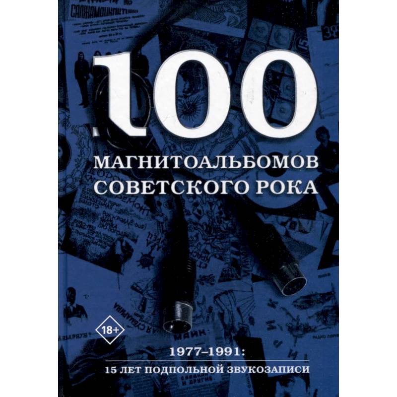 100 магнитоальбомов советского рока. Избранные страницы истории отечественного рока. 1977-1991, 15 лет подпольной звукозаписи