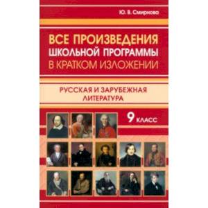 Все произведения школьной программы в кратком изложении. 9 класс. Русская и зарубежная литература Все произведения школьной программы в кратком изложении. 9 класс. Русская и зарубежная литература