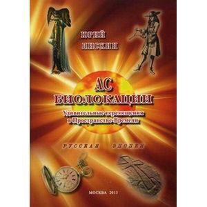 АС Биолокации. Удивительные перемещения в Пространстве-Времени. Русская эпопея АС Биолокации. Удивительные перемещения в Пространстве-Времени. Русская эпопея