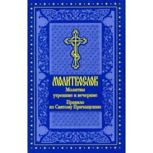 Молитвослов. Молитвы утренние и вечерние. Правило ко Святому Причащению Молитвослов. Молитвы утренние и вечерние. Правило ко Святому Причащению