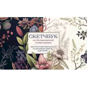 Скетчбук по ботанической иллюстрации. Простые пошаговые уроки по рисованию цветов и растений Скетчбук по ботанической иллюстрации. Простые пошаговые уроки по рисованию цветов и растений