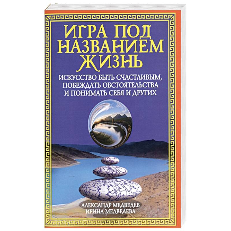 Игра под названием жизнь. Искусство быть счастливым, побеждать обстоятельства и понимать себя и друг Игра под названием жизнь. Искусство быть счастливым, побеждать обстоятельства и понимать себя и друг
