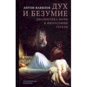 Дух и безумие. Диалектика ночи в философии Гегеля Дух и безумие. Диалектика ночи в философии Гегеля