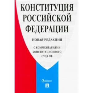 Конституция Российской Федерации. Новая редакция (с комментариями Конституционного Суда РФ) Конституция Российской Федерации. Новая редакция (с комментариями Конституционного Суда РФ)