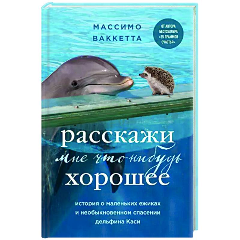Расскажи мне что-нибудь хорошее. История о маленьких ежиках и необыкновенном спасении дельфина Каси Расскажи мне что-нибудь хорошее. История о маленьких ежиках и необыкновенном спасении дельфина Каси