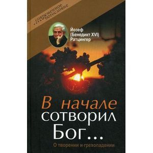 Ратцингер Йозеф (Бенедикт XVI) - В начале сотворил Бог… О творении и грехопадении Ратцингер Йозеф (Бенедикт XVI) - В начале сотворил Бог… О творении и грехопадении