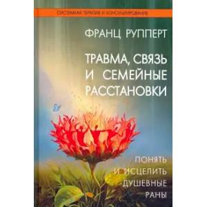 Травма, связь и семейные расстановки. Понять и исцелить душевные раны Травма, связь и семейные расстановки. Понять и исцелить душевные раны