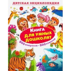 Книга для умных дошколят. 300 вопросов - 300 ответов Книга для умных дошколят. 300 вопросов - 300 ответов