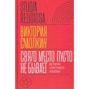 Свято место пусто не бывает. История советского атеизма Свято место пусто не бывает. История советского атеизма