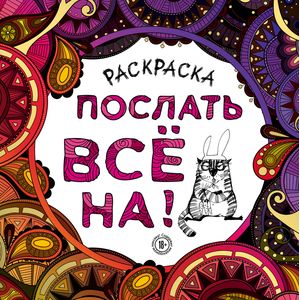 Раскраска-антистресс для взрослых. Послать все на! Раскраска-антистресс для взрослых. Послать все на!