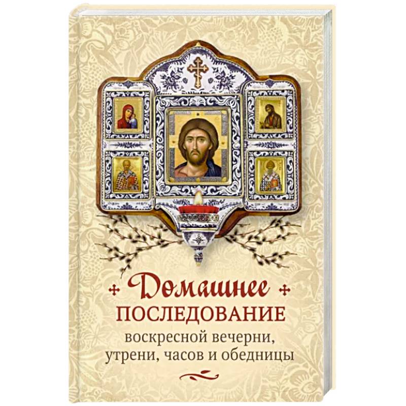 Домашнее последование воскресной вечерни, утрени, часов и обедницы Домашнее последование воскресной вечерни, утрени, часов и обедницы